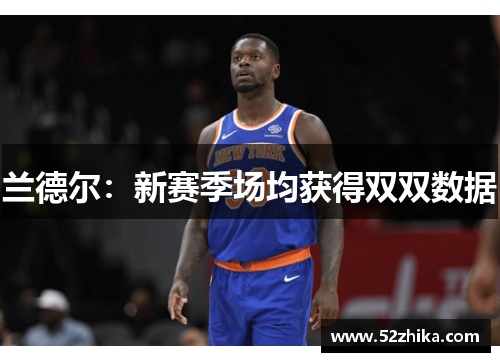 兰德尔：新赛季场均获得双双数据