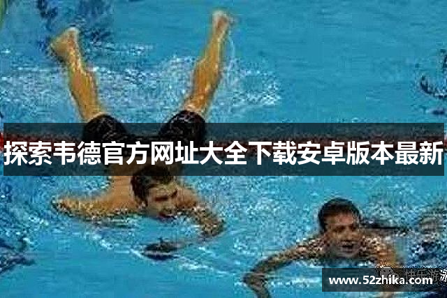 探索韦德官方网址大全下载安卓版本最新